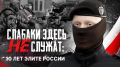 Слабаки здесь не служат: 10 лет элите России — специальный репортаж