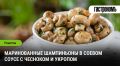Магия маринованных шампиньонов: идеальная закуска на любой стол